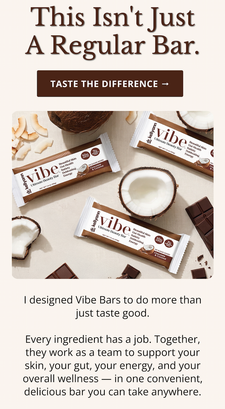 This Isn't Just a Regular Bar. TASTE THE DIFFERENCE I designed Vibe Bars to do more than just taste good.  Every ingredient has a job. Together, they work as a team to support your skin, your gut, your energy, and your overall wellness — in one convenient, delicious bar you can take anywhere. 