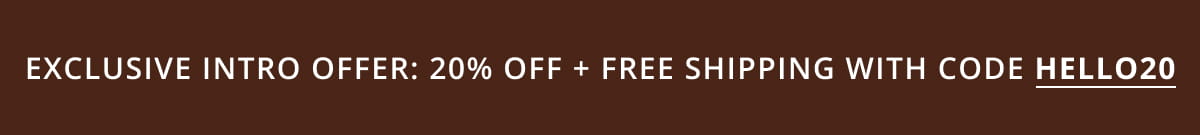 exclusive intro offer: 20% off + free shipping with code HELLO20