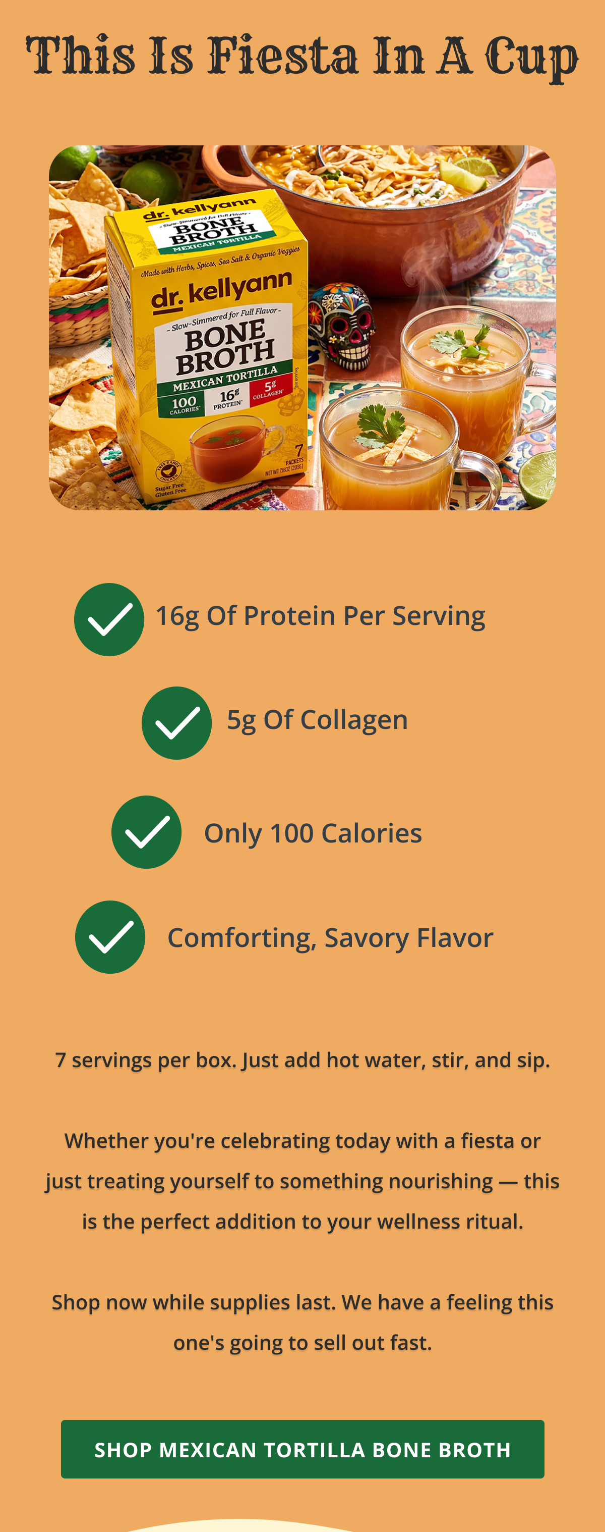 This Is Fiesta In A Cup 7 servings per box. Just add hot water, stir, and sip.  Whether you're celebrating today with a fiesta or just treating yourself to something nourishing — this is the perfect addition to your wellness ritual.  Shop now while supplies last. We have a feeling this one's going to sell out fast. SHOP MEXICAN TORTILLA BONE BROTH 
