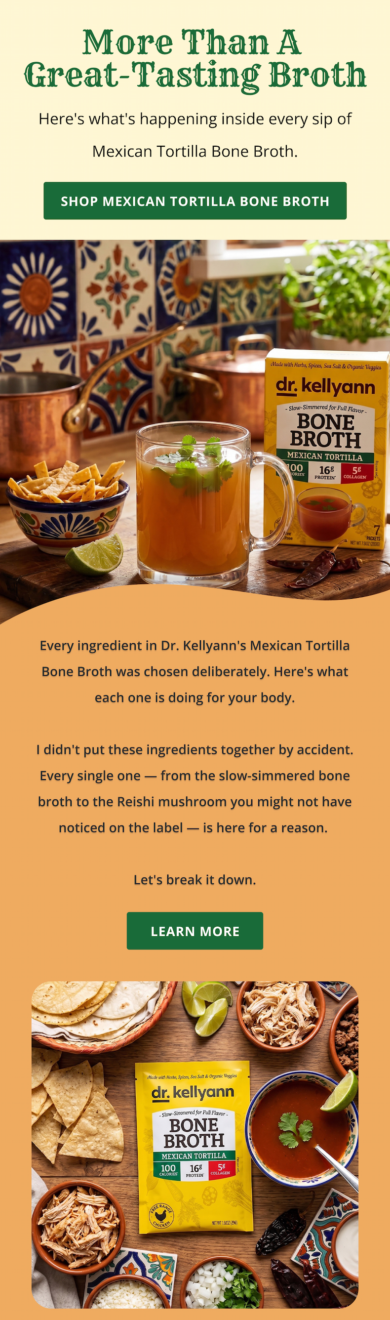 More than great taste — here's what's happening inside every sip. Every ingredient in Dr. Kellyann's Mexican Tortilla Bone Broth was chosen deliberately. Here's what each one is doing for your body.  I didn't put these ingredients together by accident. Every single one — from the slow-simmered bone broth to the Reishi mushroom you might not have noticed on the label — is here for a reason. Let's break it down.