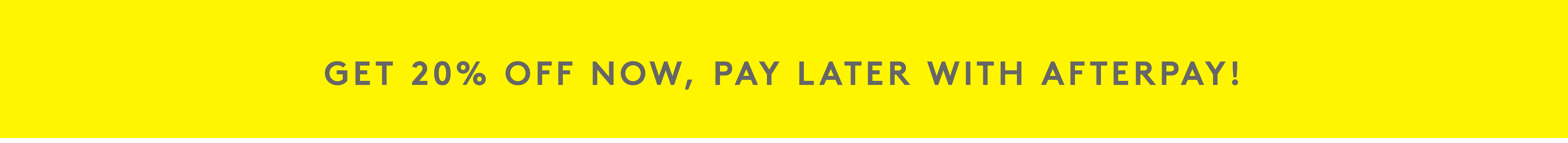 Get 20% off, pay later with Afterpay!