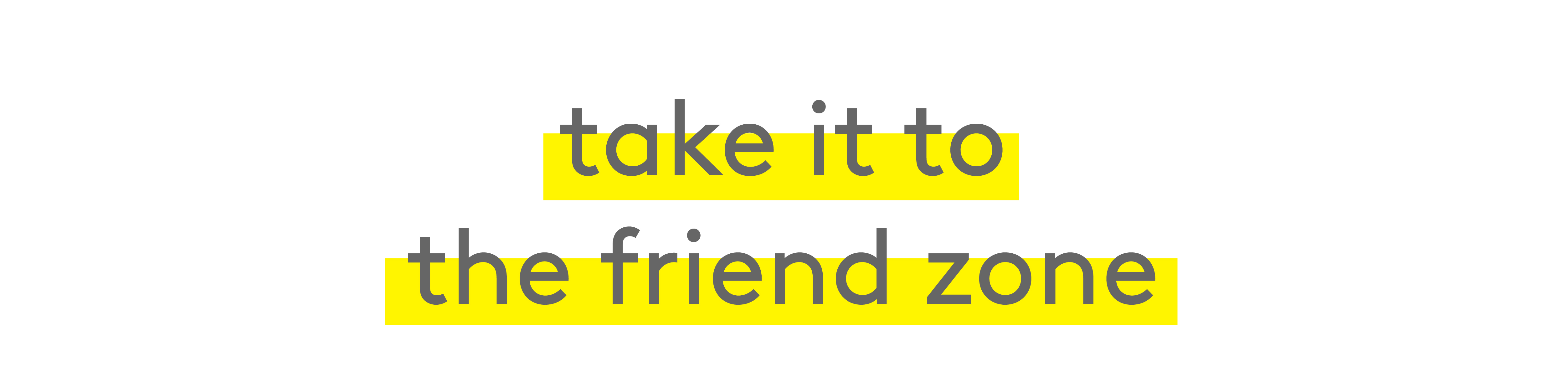 Take it to the friend zone