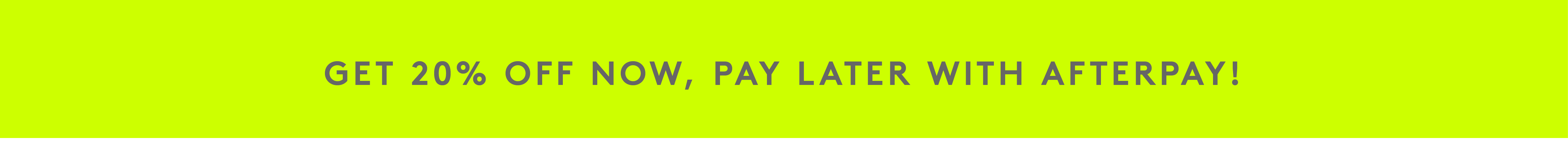 Get 20% off, pay later with Afterpay!