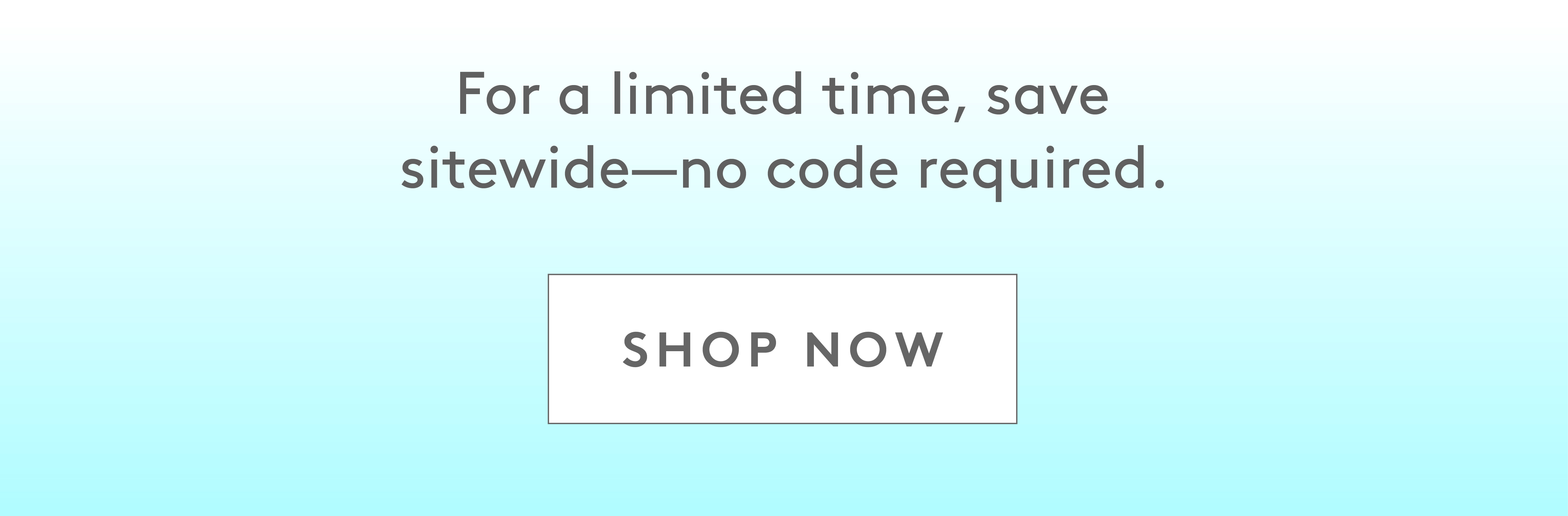 For a limited time, save sitwide–no code required. Shop Now