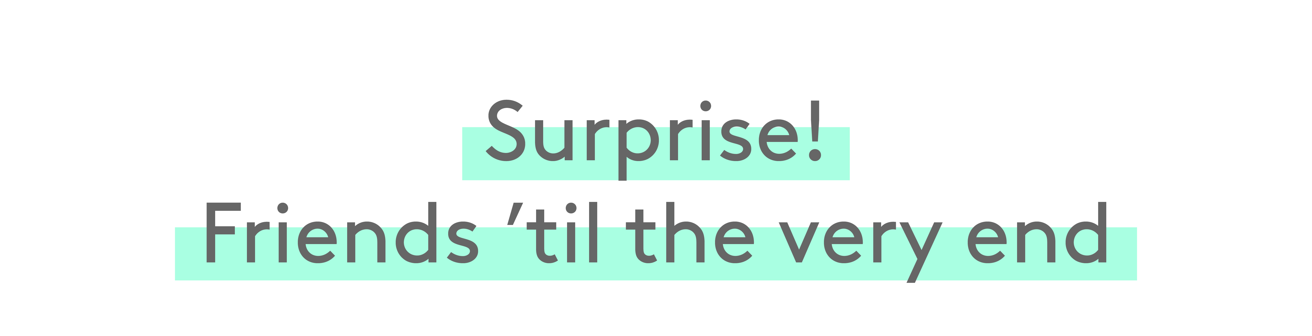 Surprise! Friends 'til the very end 