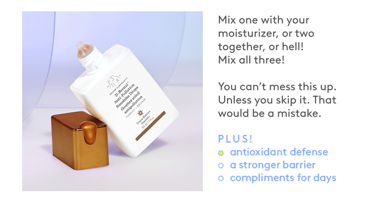 Mix one with your moisturizer, or two together, or hell! Mix all three!