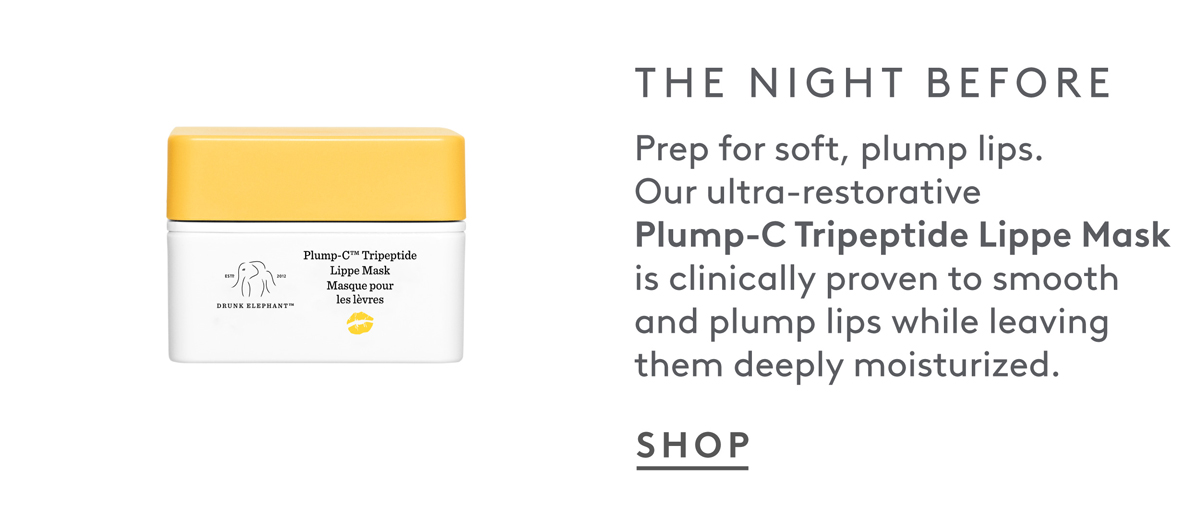 The Night before: Plump-C for smoothing and plumping lips. 