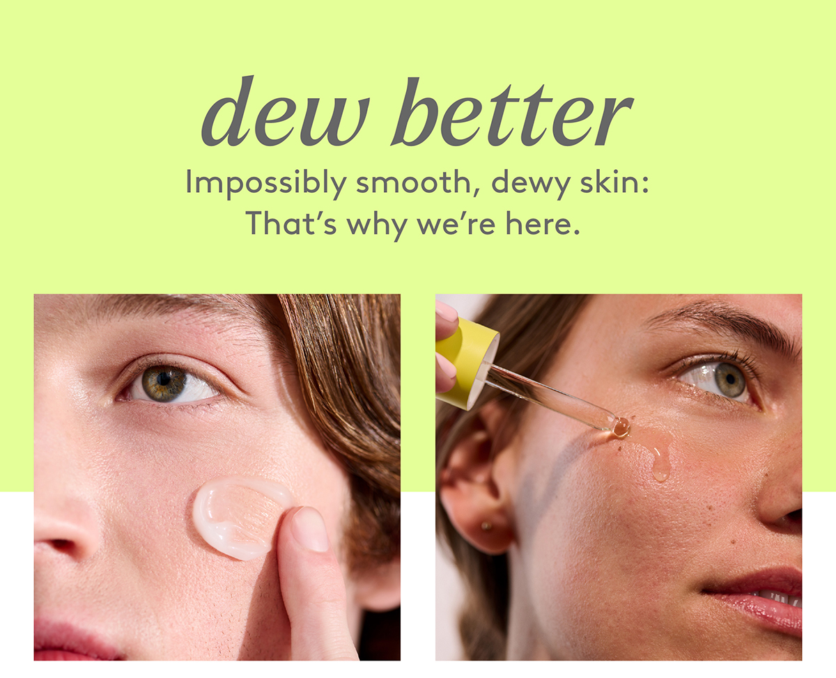 Impossibly smooth, dewy skin: That's why we're here. 