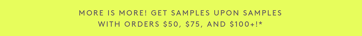 Get samples upon samples with order $50, $75, and $100!*