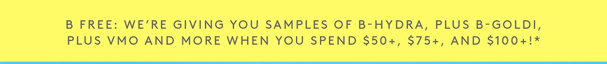 Free sample of B-Hydra, B-Goldi, and VMO when you spen $50, $75+, and $100+!*