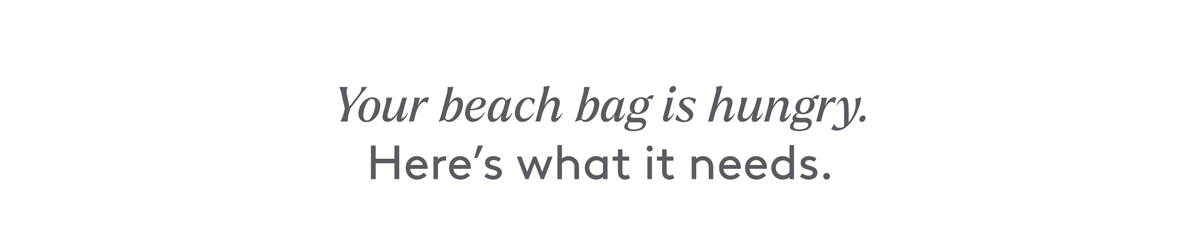 Your beach bag is hungry. Her's what it needs