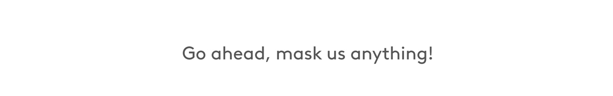 Go ahead! Masks us anything