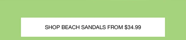 SHOP BEACH SANDALS FROM $34.99