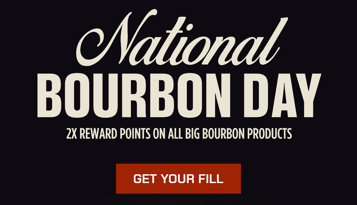 National Bourbon Day. 2x Rewards Points on all Big Bourbon Products. Get your fill.