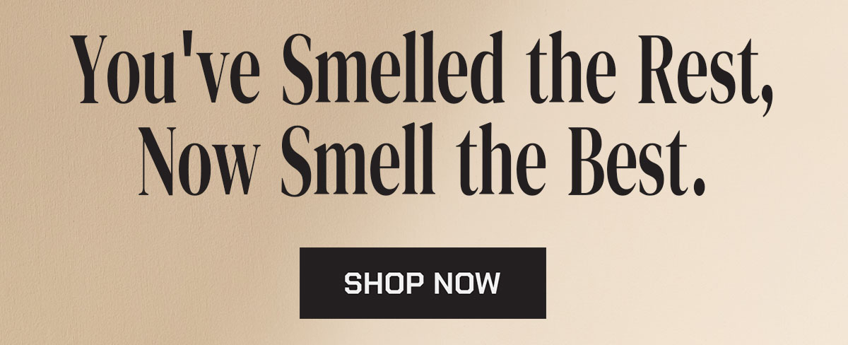 You've smelled the rest, now smell the best.