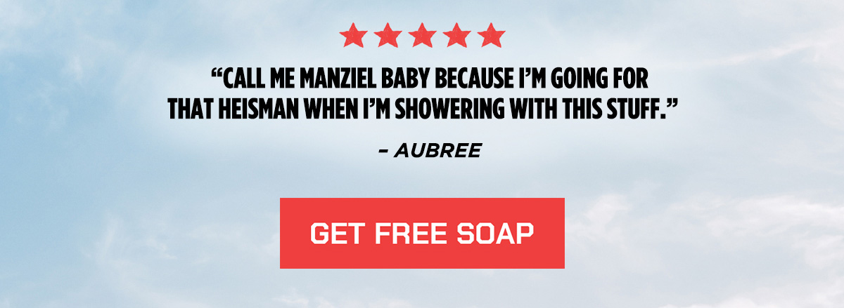 "Call me manziel Baby because i'm going for that Heisman when I'm showering with this stuff." -Aubree. Get Free Soap