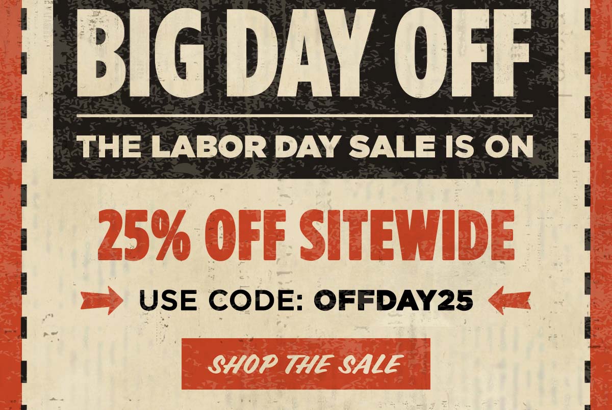 Big Day Off. The Labor Day Sale is On. 25% Off Sitewide. Use code: OFFDAY25. Shop the Sale,.