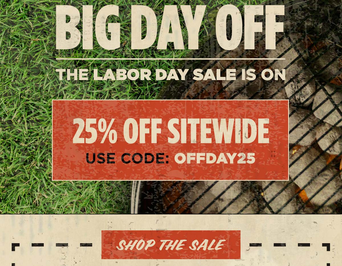 Big Day Off. The Labor Day Sale is On. 25% Off Sitewide. Use code: OFFDAY25. Shop the Sale,.