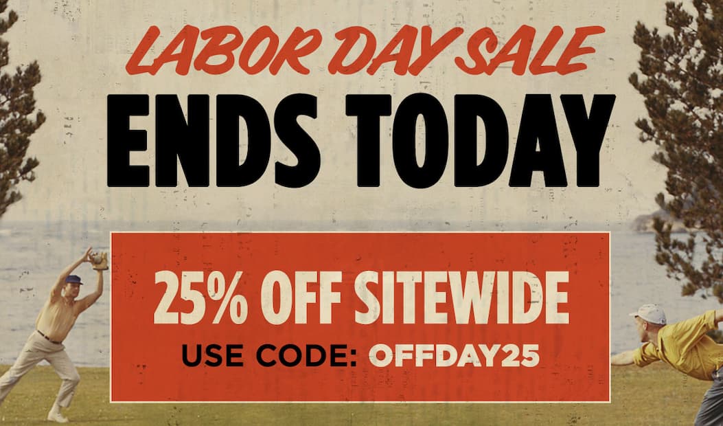 Big Day Off. The Labor Day Sale Ends Today 25% Off Sitewide. Use code: OFFDAY25. Shop the Sale,.