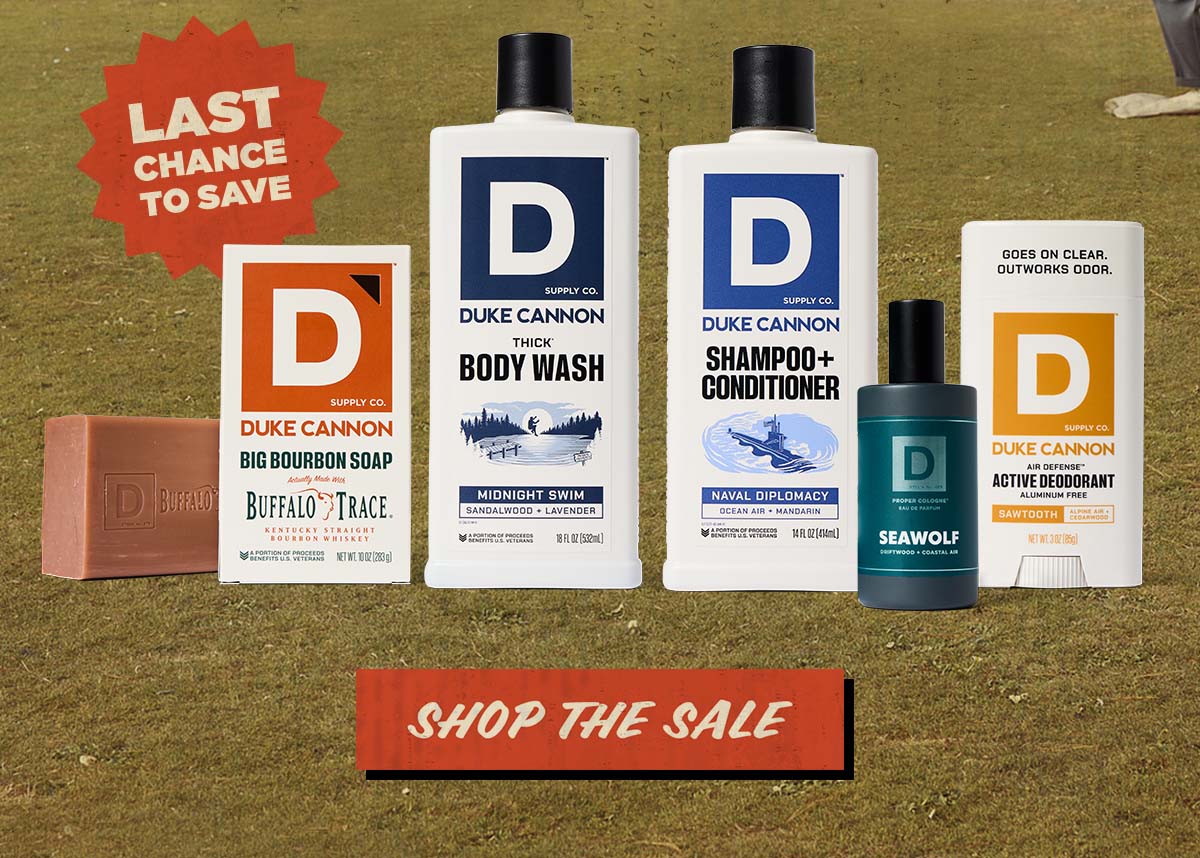 Last Chance to Save.. Duke Cannon Products: Big Bourbon Soap, Thick Body Wash - Midnight Swim, Shampoo + Conditioner, Seawolf Proper Cologne, Active Deodorant - Sawtooth. Shop the Sale.