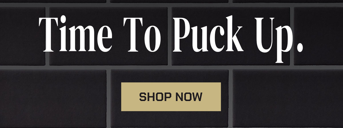 Time to Puck Up. Shop Now