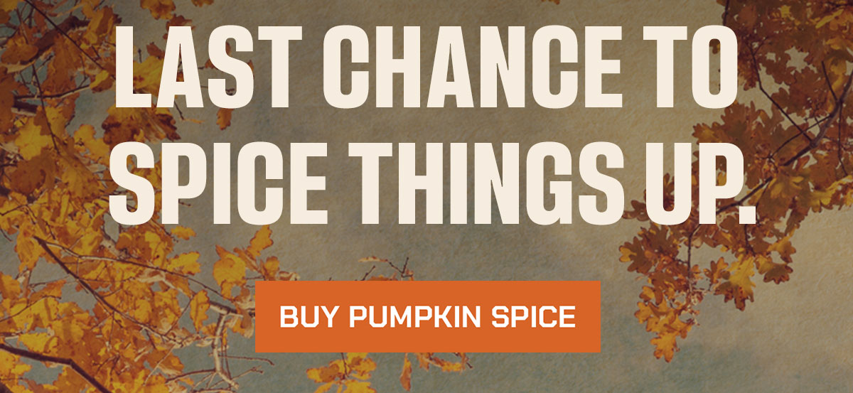 Last Chance to spice things up. Buy Pumpkin spice.