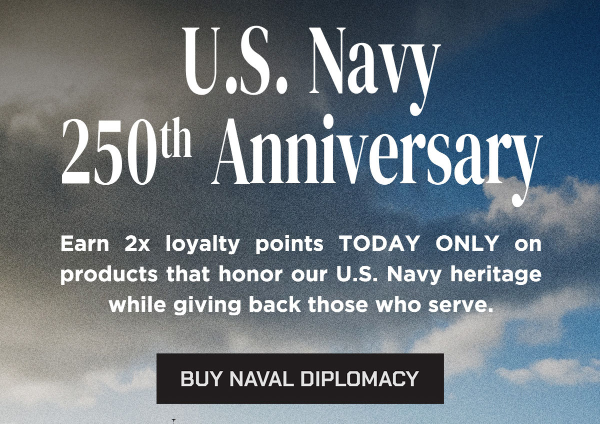 US Navy 250th Anniversary. Earn 2x loyalty points TODAY ONLY on products that honor our US Navy Heritage while giving back those who serve. Buy Naval Diplomacy.