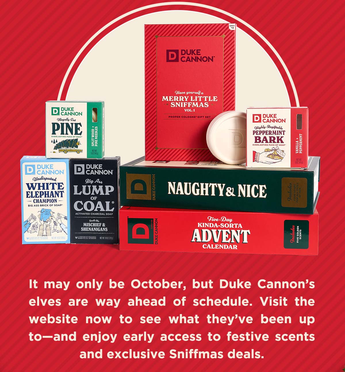 It may only be October, but Duke Cannon's elves are way ahead of schedule. Visit the website now to see what they've been up to - and enjoy early access to festive scents and exclusive sniffmas deals.