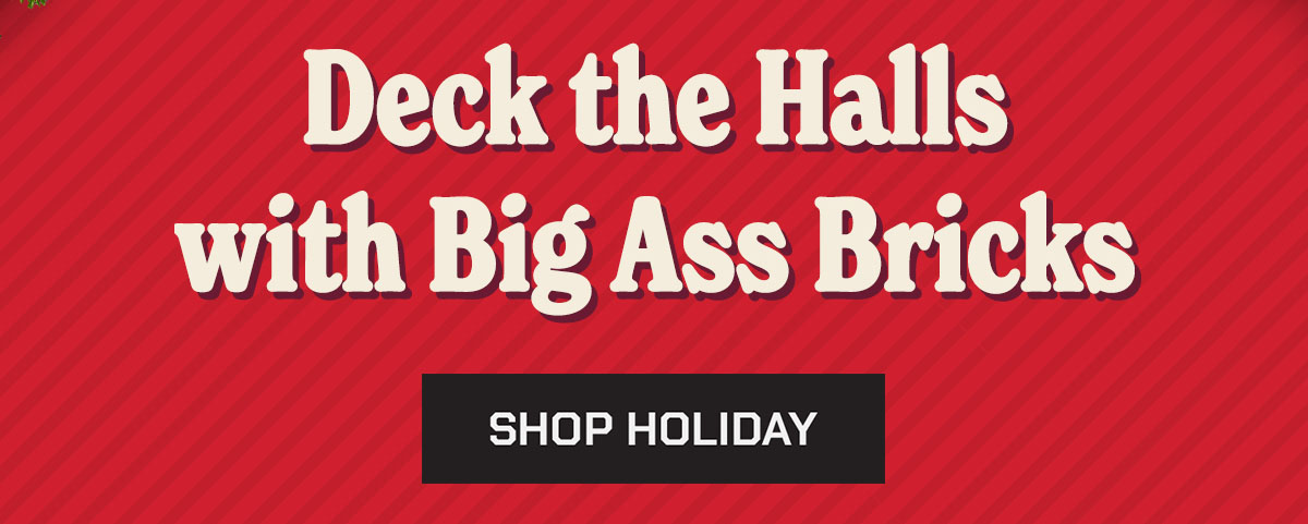 Deck the Halls with Big Ass Bricks. Shop Holiday.