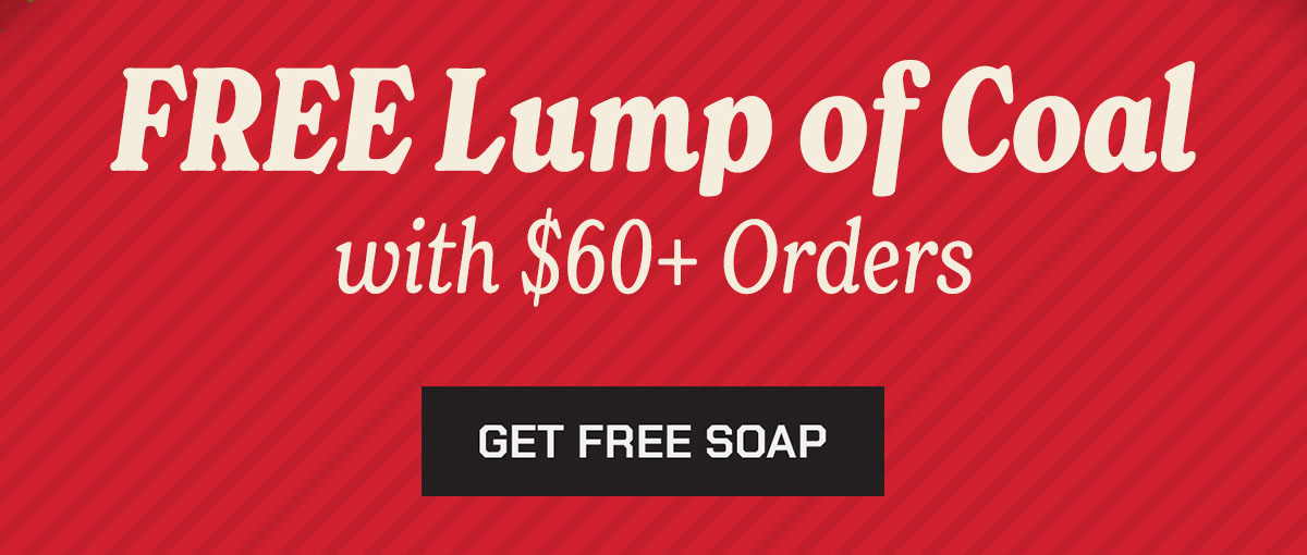 Free Lump of Coal with $60+ orders. Get a free soap.