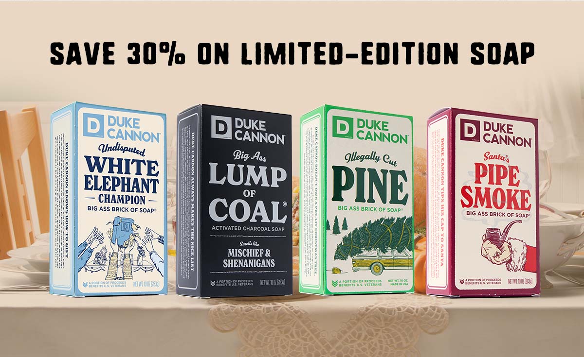 Save 30% on Limited-Edition Soap. Featuring Duke Cannon's Holiday Bar Soaps.