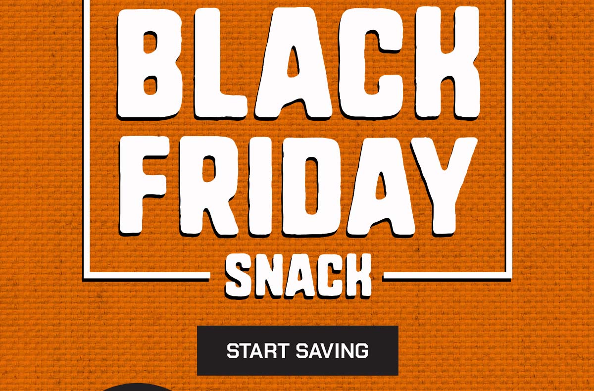 Black Friday Snack. Start Saving.