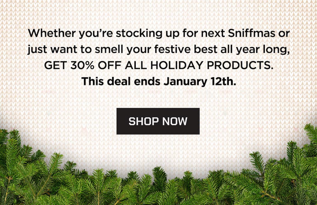 Whether you're stocking up for next siffmas or just want to smell your festive best all year long, GET 30% OFF ALL HOLIDAY PRODUCTS