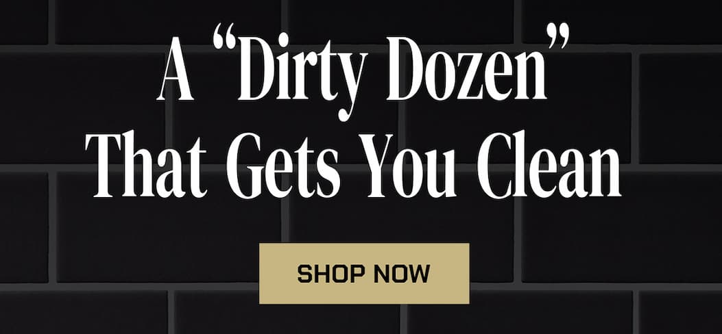 A "Dirty Dozen" That gets You Clean. Shop Now.