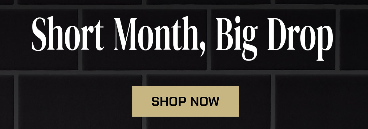 Short Month, Big Drop. Shop Now.