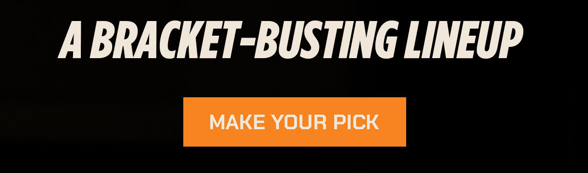 A bracket-busting lineup. Make your pick.
