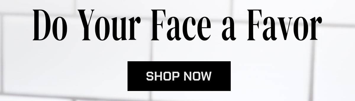 Do Your Face a Favor. Shop Now.