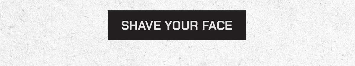 Shave your face.