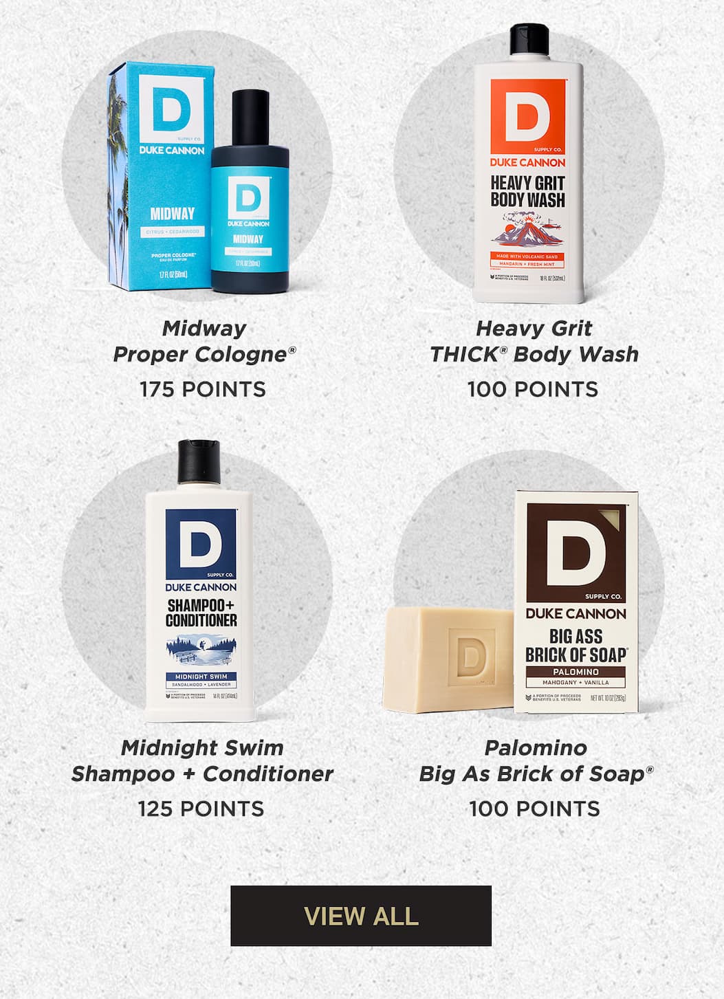 Midway Proper Cologne (175 Points). Heavy Grit Thick Body Wash (100 Points). Midnight Swim Shampoo + Conditioner (125 Points). Palomino Big Ass Brick of Soap (100 Points). View All.