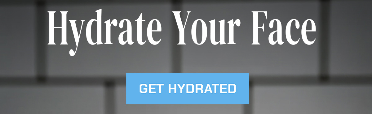 Hydrate Your Face. Get hydrated.