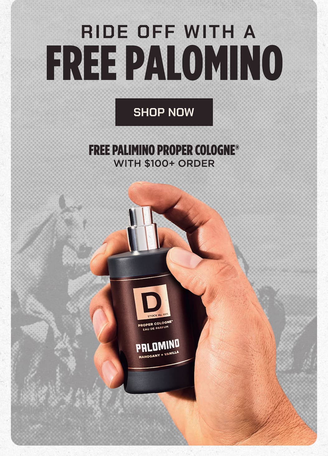 RIDE OFF WITH A FREE PALOMINO  SHOP NOW  FREE PALOMINO PROPER COLOGNE® WITH $100+ ORDER
