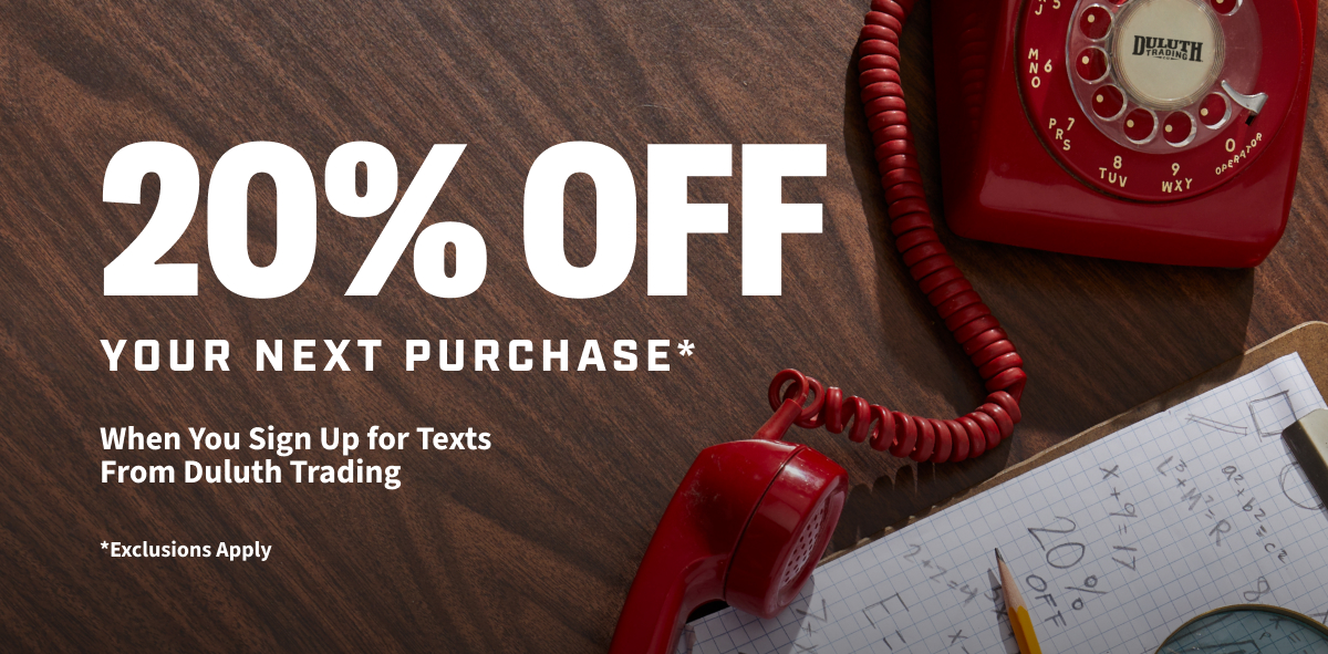 20% Off Your Next Purchase* - When You Sign Up for Texts From Duluth Trading - *Exclusions Apply