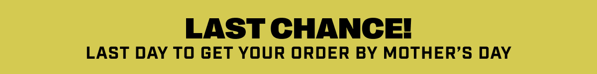 Last Chance! Last Day to Get Your Order by Mother's Day