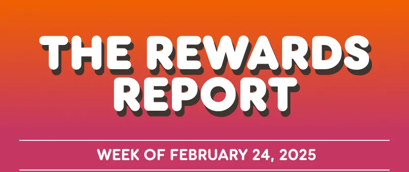 The Rewards Report: Week of February 24, 2025.