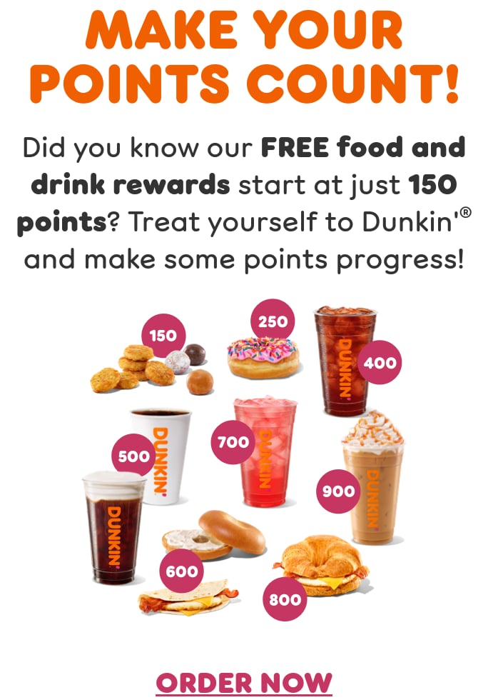 Make your points count. Did you know our free food and drink rewards start at just 150 points? Treat yourself to Dunkin’ and make some points progress.