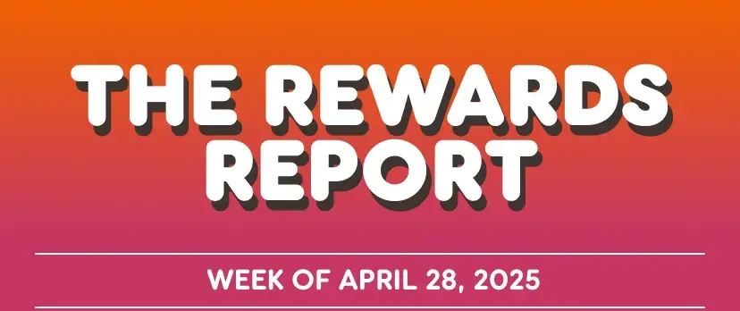 The Rewards Report. Week of April 28th, 2025.