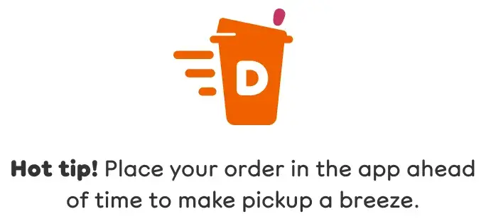 Hot tip. Place your order in the app ahead of time to make pickup a breeze.