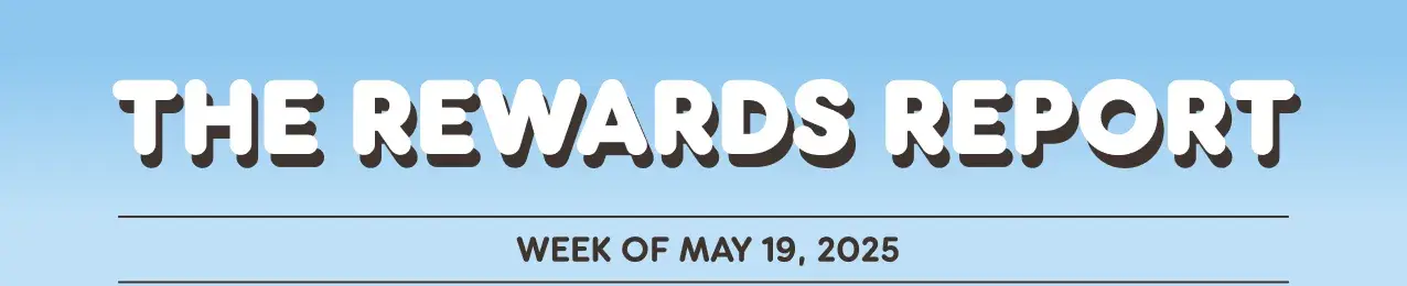 The Rewards Report for the week of May nineteenth, twenty-twenty-five.