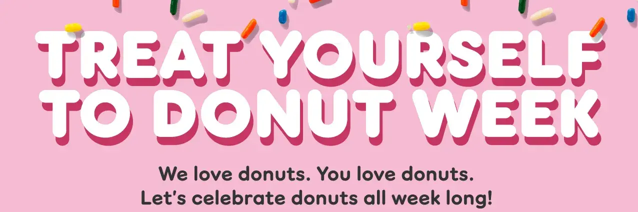 Treat yourself to Donut Week. We love donuts. You love donuts. Let's celebrate donuts all week long.