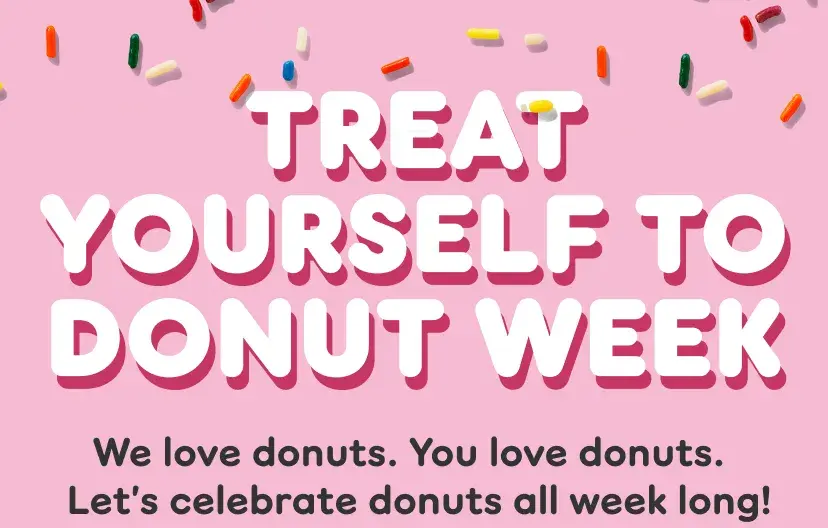 Treat yourself to Donut Week. We love donuts. You love donuts. Let's celebrate donuts all week long.